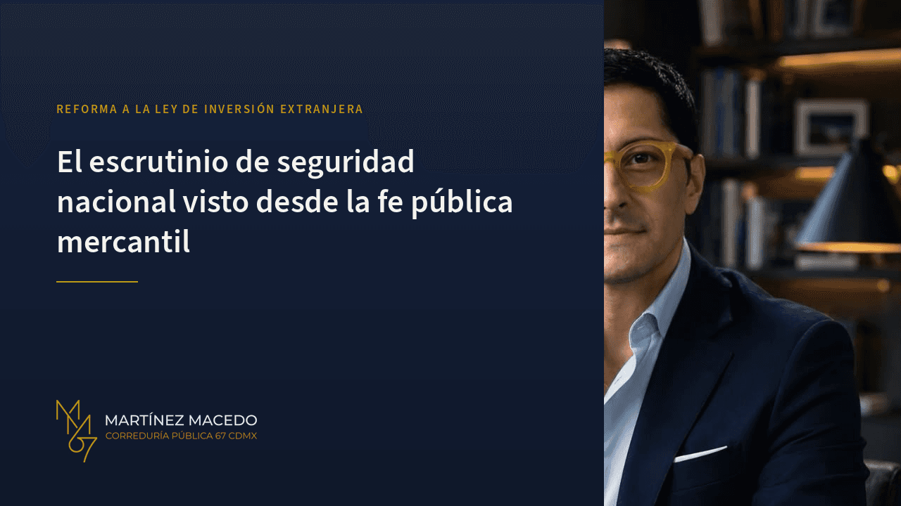 El escrutinio de seguridad nacional en la inversión extranjera: lo que la reforma significa desde la fe pública mercantil
